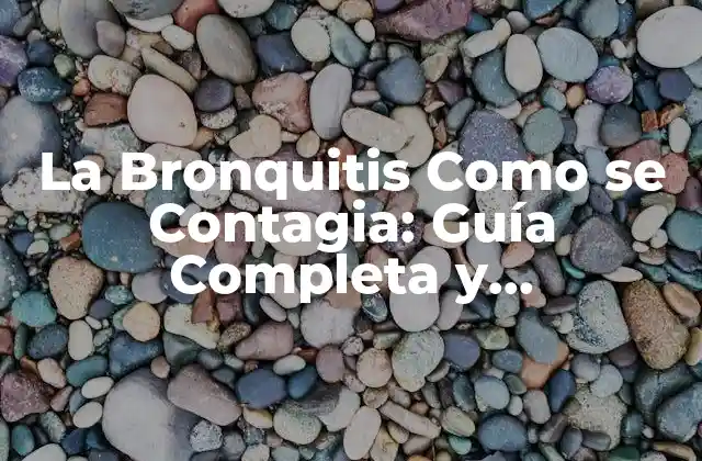 La Bronquitis como Se Contagia: Guía Completa y Actualizada