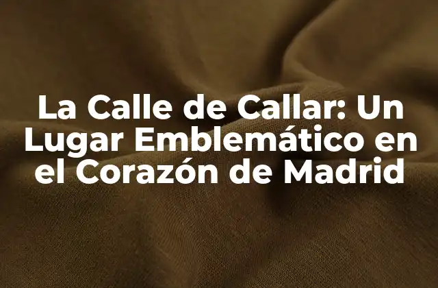 La Calle de Callar: un Lugar Emblemático en el Corazón de Madrid