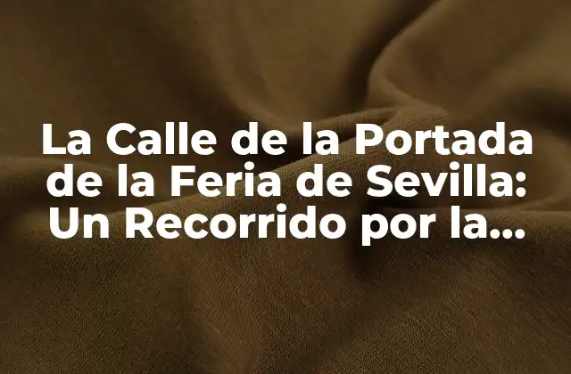 La Calle de la Portada de la Feria de Sevilla: un Recorrido por la Historia y la Cultura