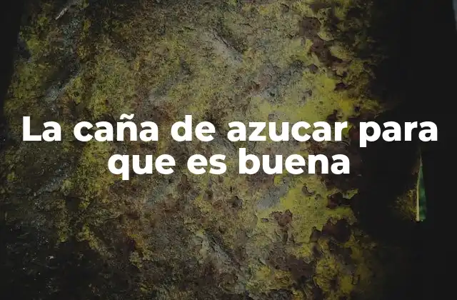 La Caña de Azucar para que es Buena