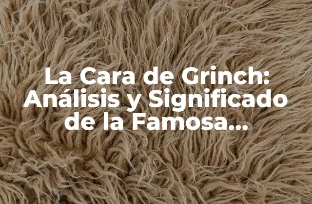 La Cara de Grinch: Análisis y Significado de la Famosa Expresión Facial