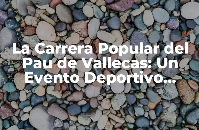 La Carrera Popular Del Pau de Vallecas: un Evento Deportivo Emblemático 2 Orígenes y Evolución de la Carrera Popular del Pau de Vallecas