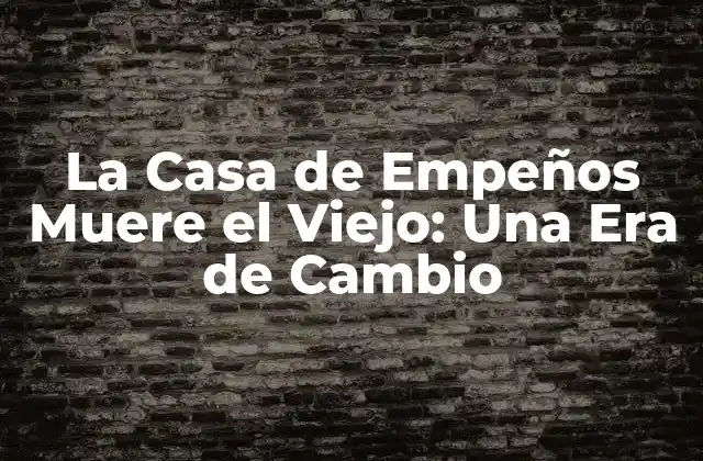 La Casa de Empeños Muere el Viejo: una Era de Cambio