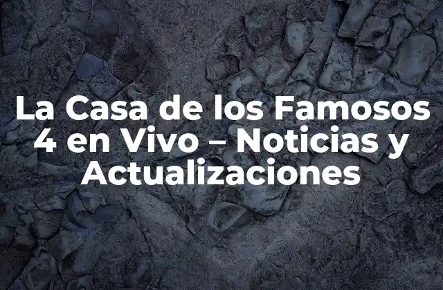 La Casa de los Famosos 4 en Vivo – Noticias y Actualizaciones