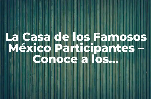 La Casa de los Famosos México Participantes – Conoce a los Concursantes