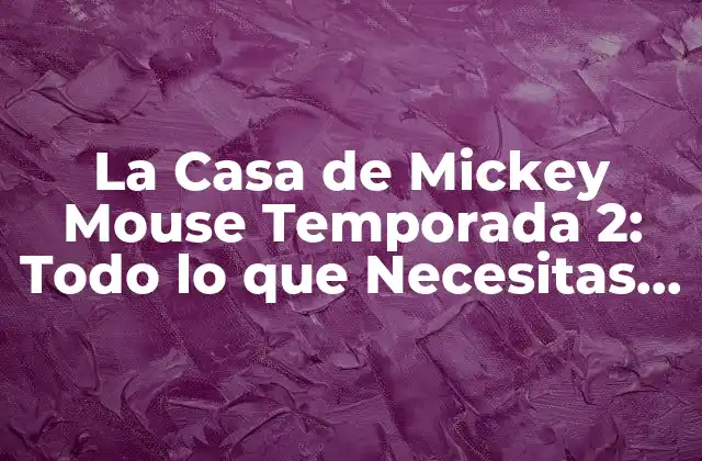 La Casa de Mickey Mouse Temporada 2: Todo Lo que Necesitas Saber