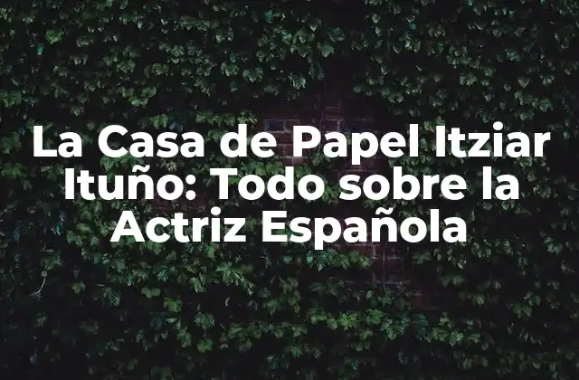 La Casa de Papel Itziar Ituño: Todo sobre la Actriz Española