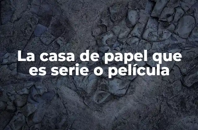 La Casa de Papel que es Serie o Película
