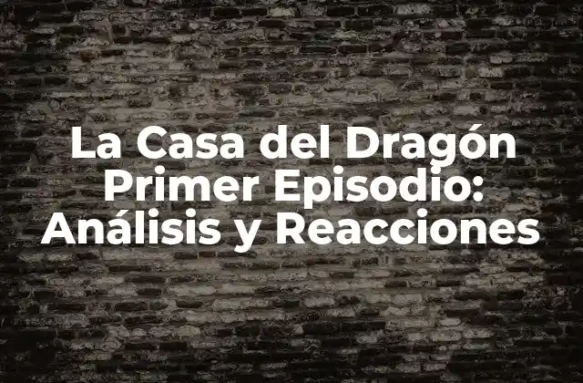 La Casa Del Dragón Primer Episodio: Análisis y Reacciones