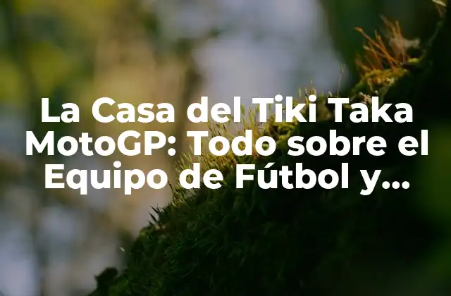 La Casa Del Tiki Taka Motogp: Todo sobre el Equipo de Fútbol y Motogp