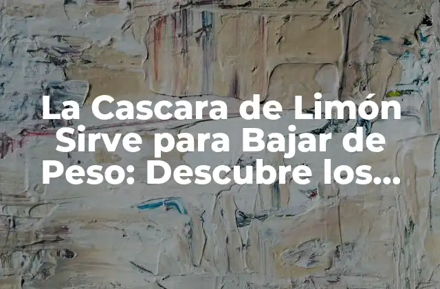 La Cascara de Limón Sirve para Bajar de Peso: Descubre los Beneficios