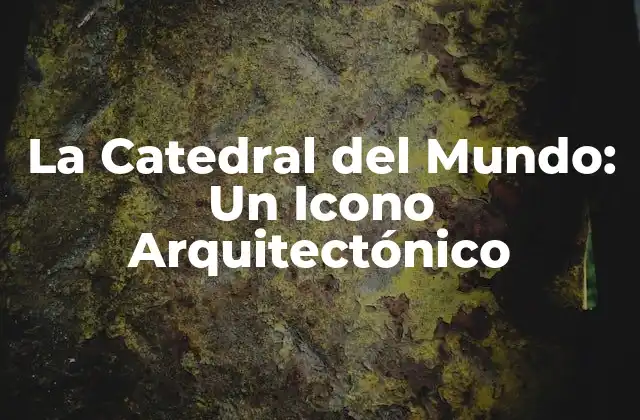 La Catedral Del Mundo: un Icono Arquitectónico