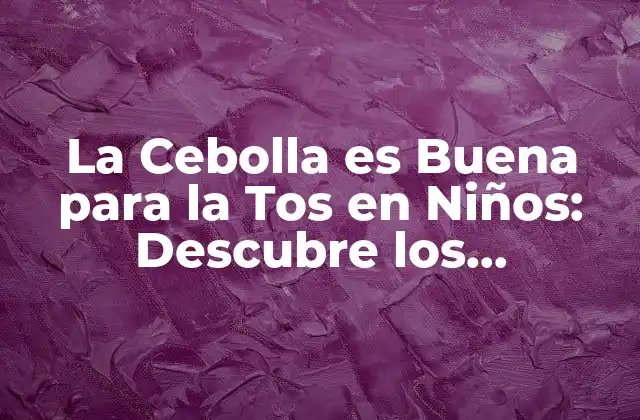 La Cebolla es Buena para la Tos en Niños: Descubre los Beneficios Naturales