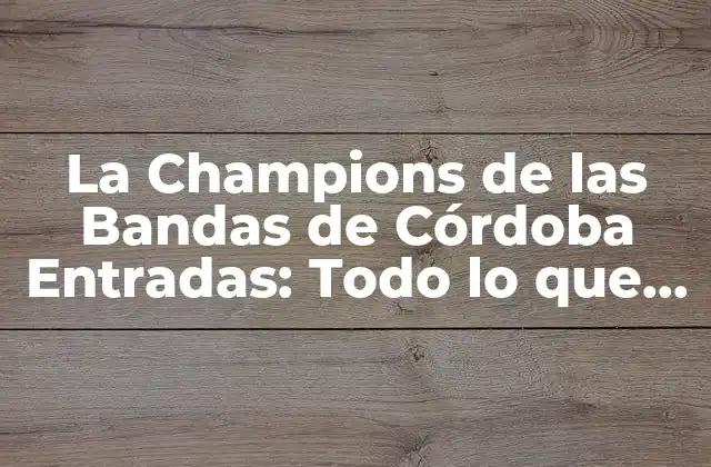 La Champions de las Bandas de Córdoba Entradas: Todo Lo que Necesitas Saber