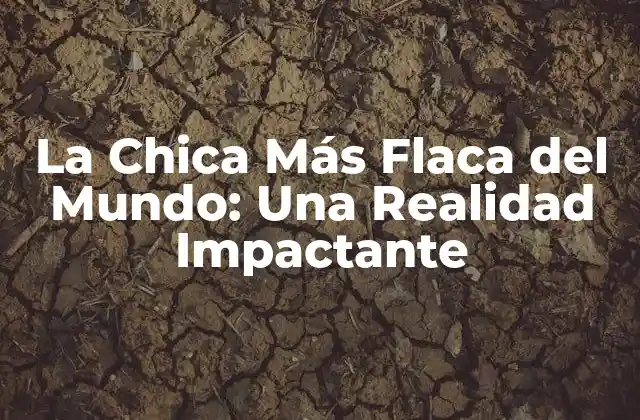 La Chica Más Flaca Del Mundo: una Realidad Impactante