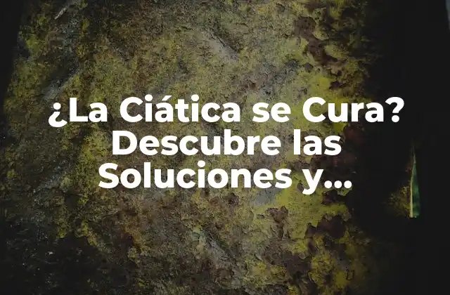¿la Ciática Se Cura? Descubre las Soluciones y Tratamientos Efectivos