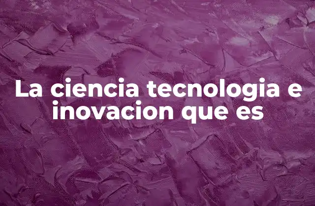La Ciencia Tecnologia e Inovacion que es