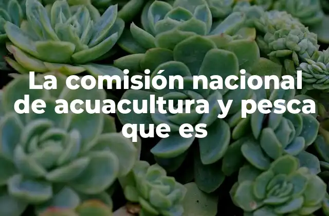 La Comisión Nacional de Acuacultura y Pesca que es