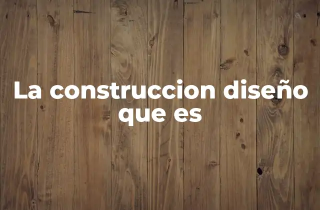 La Construccion Diseño que es