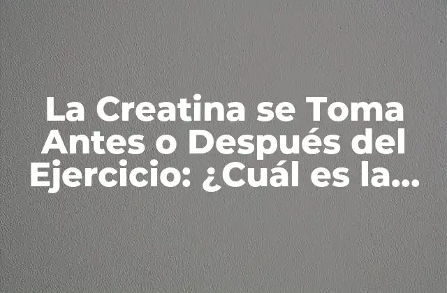 La Creatina Se Toma Antes o Después Del Ejercicio: ¿cuál es la Mejor Opción?