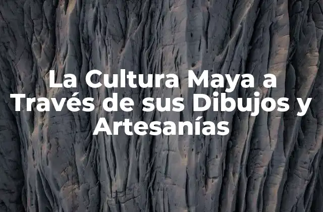 La Cultura Maya a Través de Sus Dibujos y Artesanías