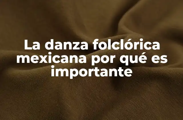 La Danza Folclórica Mexicana por Qué es Importante