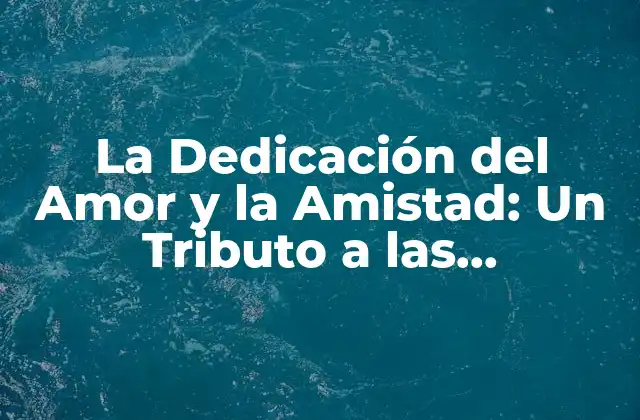 La Dedicación Del Amor y la Amistad: un Tributo a las Relaciones Más Importantes