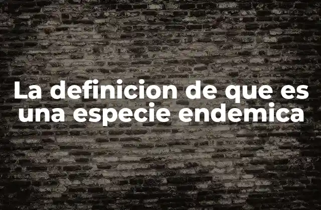 La Definicion de que es una Especie Endemica