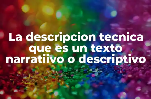La Descripcion Tecnica que es un Texto Narratiivo o Descriptivo