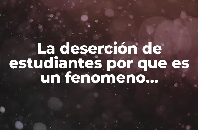 La Deserción de Estudiantes por que es un Fenomeno Globalizador