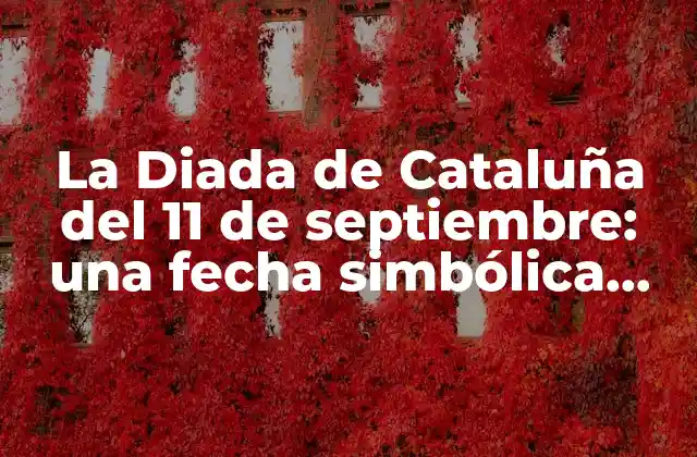 La Diada de Cataluña Del 11 de Septiembre: una Fecha Simbólica para el Nacionalismo Catalán