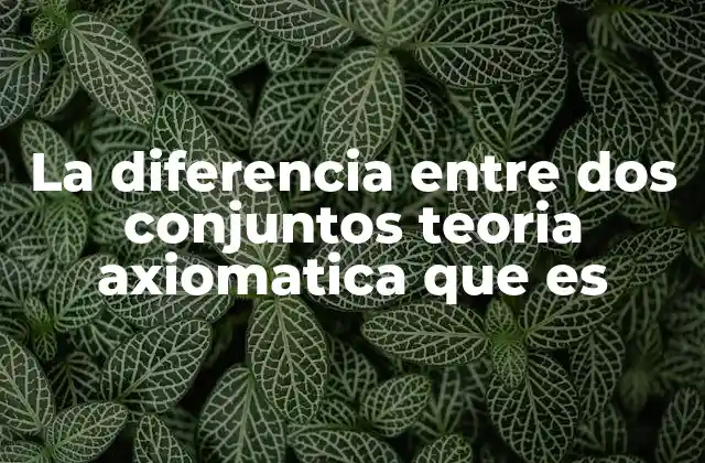 La Diferencia entre Dos Conjuntos Teoria Axiomatica que es