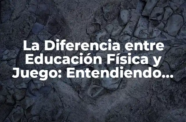La Diferencia entre Educación Física y Juego: Entendiendo los Conceptos