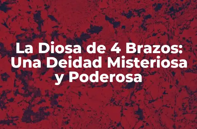 La Diosa de 4 Brazos: una Deidad Misteriosa y Poderosa