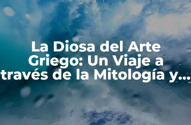La Diosa Del Arte Griego: un Viaje a Través de la Mitología y la Historia