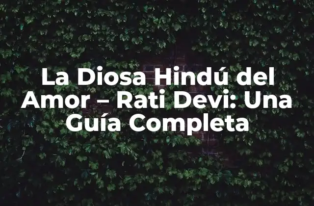 La Diosa Hindú Del Amor – Rati Devi: una Guía Completa
