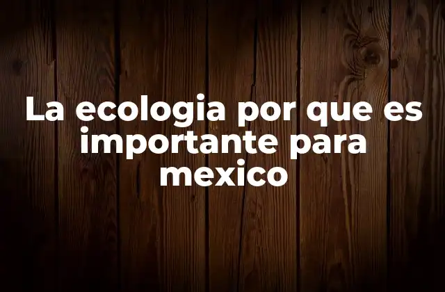 La Ecologia por que es Importante para Mexico