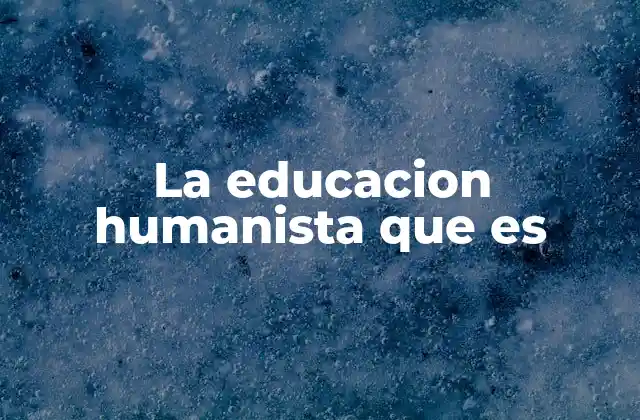 La Educacion Humanista que es
