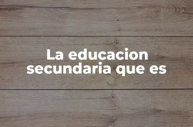 La Educacion Secundaria que es