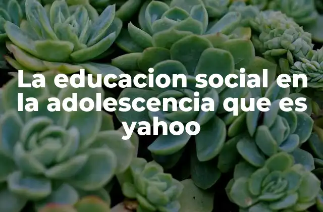 La Educacion Social en la Adolescencia que es Yahoo