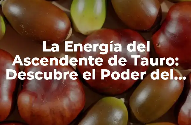 La Energía Del Ascendente de Tauro: Descubre el Poder Del Signo de la Tierra