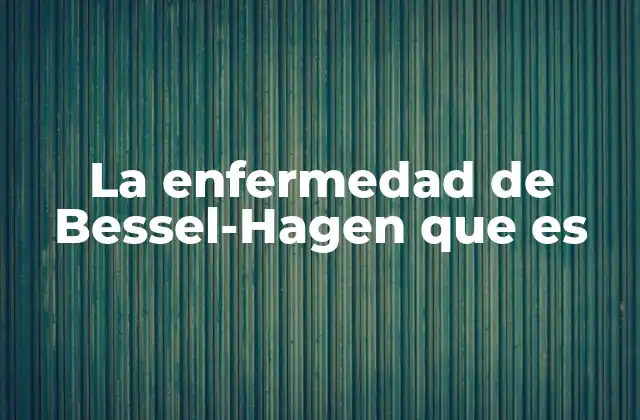 La Enfermedad de Bessel-hagen que es