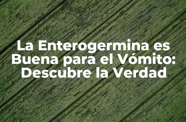 La Enterogermina es Buena para el Vómito: Descubre la Verdad