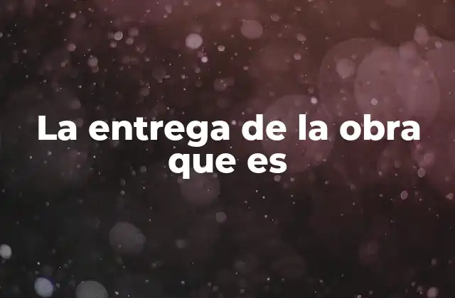 La Entrega de la Obra que es