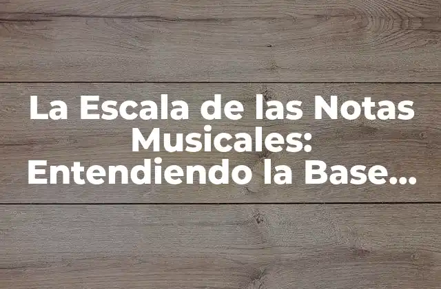 La Escala de las Notas Musicales: Entendiendo la Base de la Música