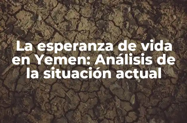 La Esperanza de Vida en Yemen: Análisis de la Situación Actual