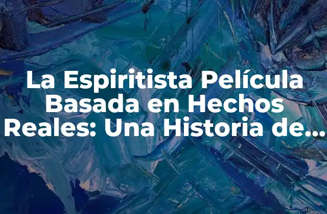 La Espiritista Película Basada en Hechos Reales: una Historia de Terror Verdadera