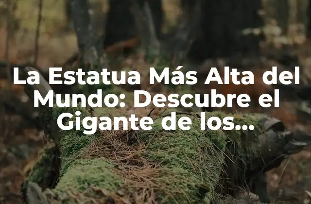 La Estatua Más Alta Del Mundo: Descubre el Gigante de los Monumentos
