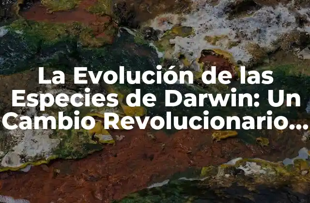 La Evolución de las Especies de Darwin: un Cambio Revolucionario en la Ciencia