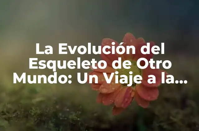 La Evolución Del Esqueleto de Otro Mundo: un Viaje a la Biología Extraterrestre